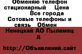 Обменяю телефон стационарный. › Цена ­ 1 500 - Все города Сотовые телефоны и связь » Обмен   . Ненецкий АО,Пылемец д.